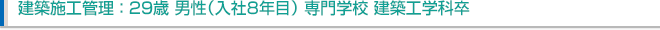 建築施工管理:29歳 男性(入社8年目)専門学校 建築工学科卒