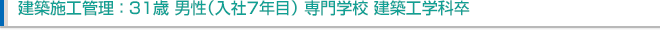 建築施工管理:31歳 男性(入社7年目)専門学校 建築工学科卒