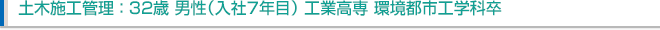 土木施工管理:32歳 男性(入社7年目)工業高専 環境都市工学科卒