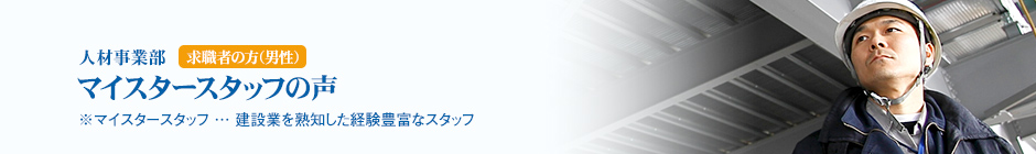 人材事業部　求職者の方（男性）
マイスタースタッフの声
